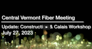 Central Vermont Fiber Update: Construction & Calais Workshop